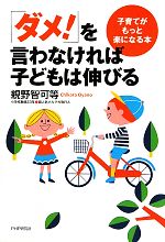 「ダメ!」を言わなければ子どもは伸びる 子育てがもっと楽になる本-