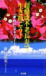 超健康不老長寿で生き抜こう! 「きれい」がキーワード-