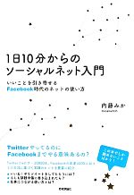 1日10分からのソーシャルネット入門 いいことを引き寄せるFacebook時代のネットの使い方-