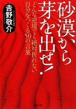 砂漠から芽を出せ どんな逆境でも絶対折れない自分をつくる５０の言葉 中古本 書籍 吉野敬介 著 ブックオフオンライン