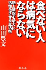 食べない人は病気にならない 脳と細胞を最大に活性化させる生活術-