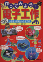 作ってみよう!電子工作25  カンタンにできる小学生・中学生の自由工作-