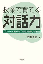 授業で育てる対話力 グローバル時代の「対話型授業」の創造-