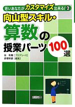 向山型スキル・算数の授業パーツ100選 -(若いあなたがカスタマイズ出来る!2)