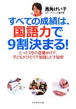 すべての成績は、国語力で9割決まる! たった5分の言葉がけで、子どもがひとりで勉強しだす秘密-