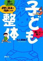 子ども整体 頭がよくなる!運動や音楽が得意になる!強い心が育つ!-(講談社の実用BOOK)