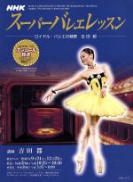 スーパーバレエレッスン ロイヤル・バレエの精華 吉田都 -(NHKシリーズ)