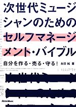 次世代ミュージシャンのためのセルフマネージメント・バイブル 自分を作る・売る・守る!-