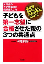 子どもを第一志望に合格させた親の3つの共通点 片田舎の天才塾講師が偶然発見した 偏差値60以上の高校合格率100%!-