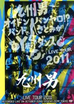 九州男 LIVE TOUR 2011~オイドンバンヤロ!?バンドでさとみがY脚ダンス~