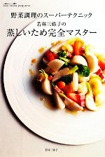 野菜調理のスーパーテクニック 若林三弥子の蒸しいため完全マスター 野菜調理のスーパーテクニック-