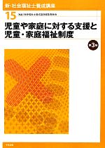 児童や家庭に対する支援と児童・家庭福祉制度 第3版 -(新・社会福祉士養成講座15)