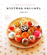 おうちで作れるかわいいおすし ちょっと特別な日のちいさなおもてなし パーティー、持ち寄り、行楽にも!-