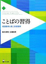 ことばの習得 母語獲得と第二言語習得-