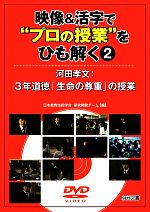 映像&活字で“プロの授業”をひも解く 3年道徳「生命の尊重」の授業-河田孝文:3年道徳「生命の尊重」の授業(2)(DVD付)