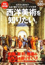 完全保存版 西洋美術を知りたい。 古代から現代まで、名品で観るヨーロッパ・アートの世界-