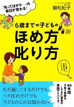 6歳までの子どものほめ方叱り方 「叱ってばかり…」の毎日が変わる!-