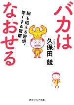 バカはなおせる 脳を鍛える習慣、悪くする習慣-(角川ソフィア文庫)