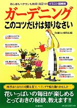 ガーデニングこのコツだけは知りなさい 初心者もベテランも納得!満足!のイラスト図解版-