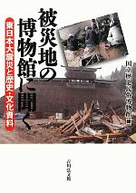 被災地の博物館に聞く 東日本大震災と歴史・文化資料-