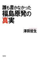 誰も書かなかった福島原発の真実