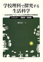 学校理科で探求する生活科学 生活科学的アプローチによる学校理科の学習転換 エネルギー・電磁波・放射能-