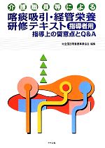喀痰吸引・経管栄養研修テキスト 指導者用 指導上の留意点とQ&A 介護職員等による-