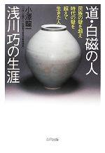 道・白磁の人 浅川巧の生涯 民族の壁を超え時代の壁を超えて生きた人-