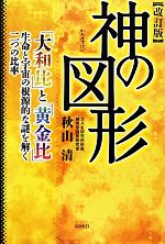 神の図形 改訂版 「大和比」と「黄金比」 生命と宇宙の根源的な謎を解く二つの比率-