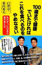 100歳まで健康でいたければこれを食べるのをやめなさい 乱れきった日本の食を考える-