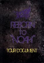 REBORN to“NOAH”~TOUR DOCUMENT~