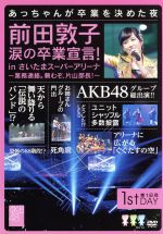 前田敦子 涙の卒業宣言!in さいたまスーパーアリーナ~業務連絡。頼むぞ、片山部長!~第1日目DVD