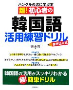 超!初心者の韓国語活用練習ドリル 書き込み式 ハングルの次に学ぶ本-