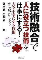 技術融合で「人に役立つ技術」を仕事にする! 「人を不幸にする技術」から脱却しよう-(B&Tブックス)