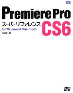 Premiere Pro CS6 スーパーリファレンスfor Windows&Macintosh-