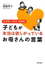 子どもが本当は欲しがっているお母さんの言葉 幼児期・小学生・思春期-