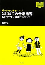 はじめての合唱指導 ゼロからのチャレンジ わかりやすい理論とアイディア-(音楽指導ブック)