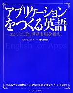 アプリケーションをつくる英語 エンジニアよ、世界市場を狙え!-