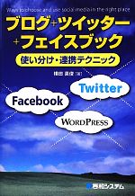 ブログ+ツイッター+フェイスブック使い分け・連携テクニック 使い分け・連携テクニック-