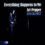 エヴリシング・ハプンズ・トゥ・ミー:アート・ペッパー・ライヴ・イン・1957(紙ジャケット仕様)