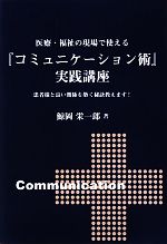 医療・福祉の現場で使える『コミュニケーション術』実践講座 患者様と良い関係を築く秘訣教えます!-(医療・福祉で働く人のスキルアップシリーズ)