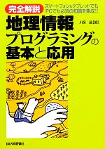 完全解説 地理情報プログラミングの基本と応用 スマートフォン&タブレットでもPCでも必須の知識を集成!!-