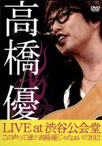 LIVE TOUR ~この声って誰?高橋優じゃなぁい?2012 at 渋谷公会堂2012.7.1