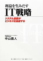 利益を生みだすIT戦略 システム基盤がビジネスを加速する-