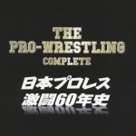 ザ・プロレスリング完全版~日本プロレス激闘60年史