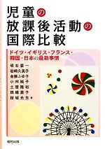 児童の放課後活動の国際比較 ドイツ・イギリス・フランス・韓国・日本の最新事情-