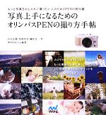 写真上手になるためのオリンパスPENの撮り方手帖 もっと写真をおしゃれに撮りたい人のためのPENの教科書-