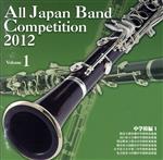 全日本吹奏楽コンクール2012 Vol.1<中学校編Ⅰ>