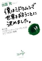 僕はミドリムシで世界を救うことに決めました。 東大発バイオベンチャー「ユーグレナ」のとてつもない挑戦-