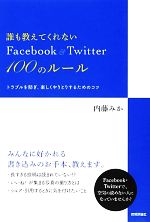 誰も教えてくれないFacebook & Twitter100のルール トラブルを防ぎ、楽しくやりとりするためのコツ-